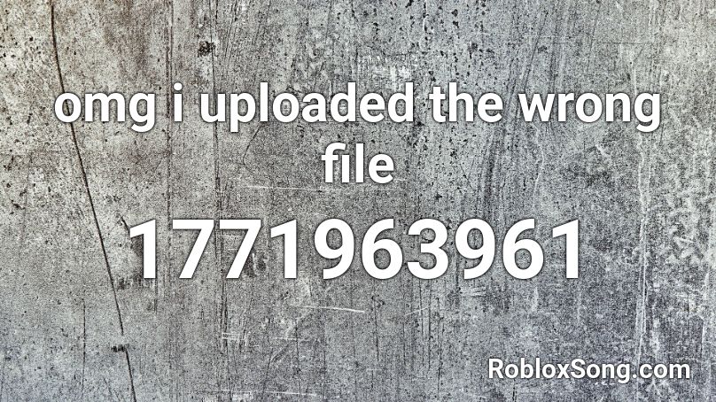omg i uploaded the wrong file Roblox ID
