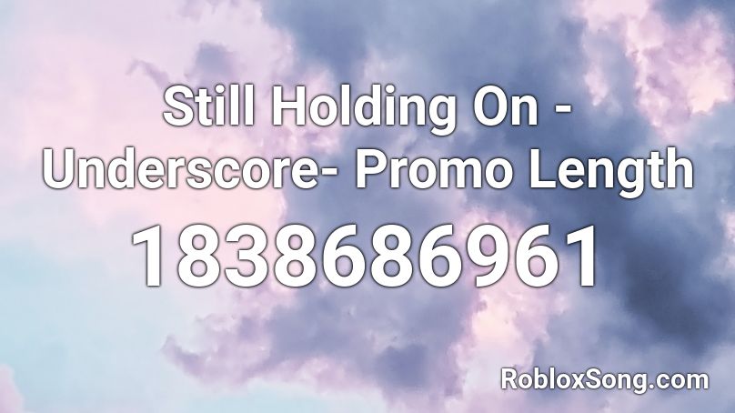 Still Holding On - Underscore- Promo Length Roblox ID