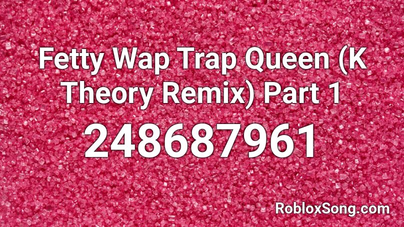 Fetty Wap Trap Queen (K Theory Remix) Part 1 Roblox ID