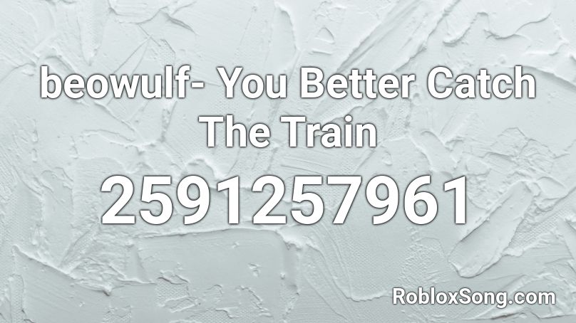 beowulf- You Better Catch The Train Roblox ID