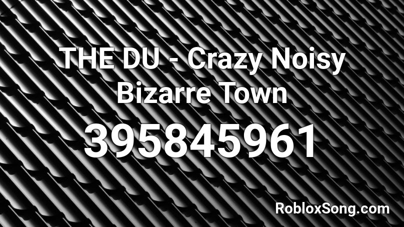 THE DU - Crazy Noisy Bizarre Town Roblox ID