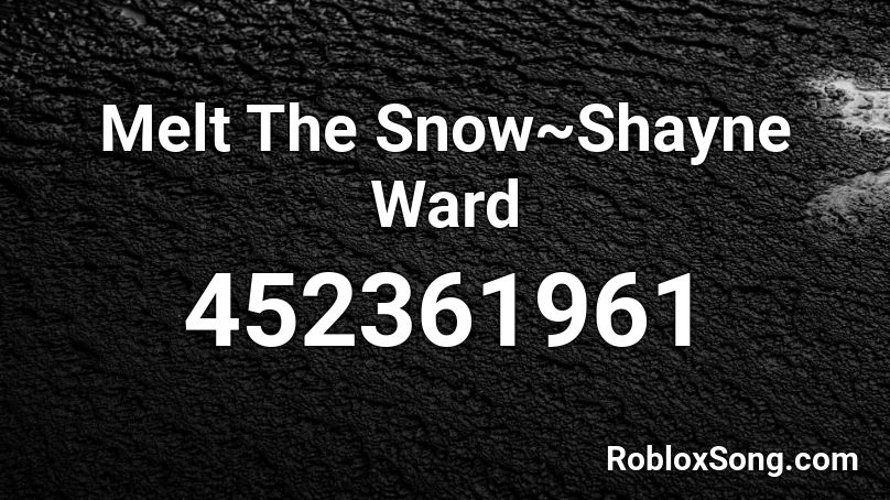 Melt The Snow~Shayne Ward Roblox ID