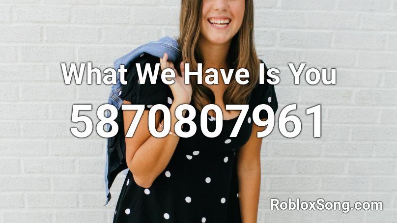 What We Have Is You Roblox ID