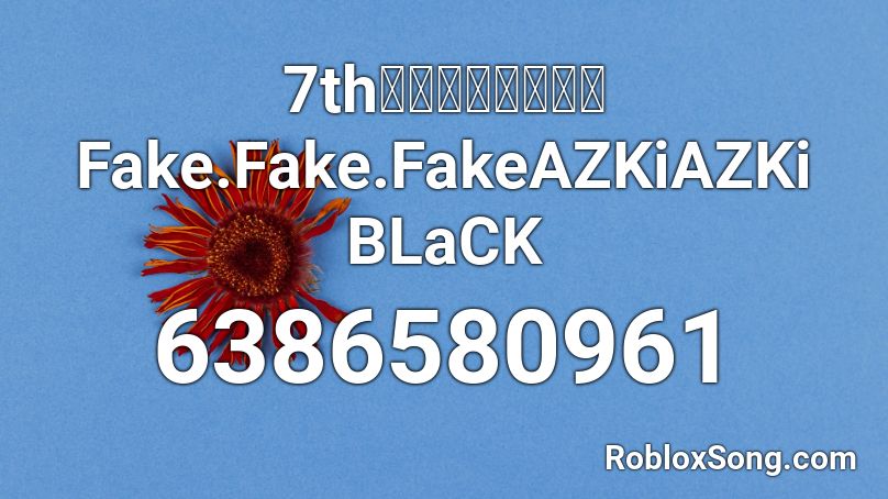 7thオリジナルソングFake.Fake.FakeAZKiAZKi BLaCK Roblox ID