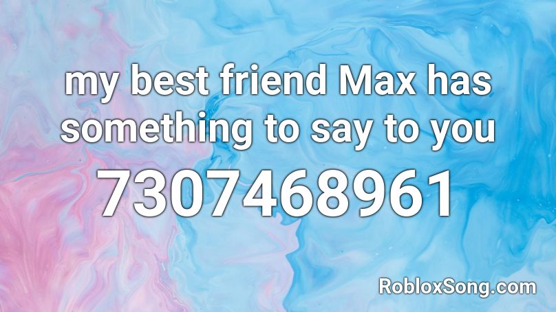 my best friend Max has something to say to you Roblox ID