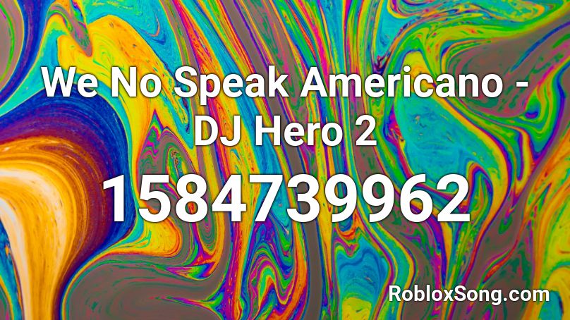 We No Speak Americano - DJ Hero 2 Roblox ID