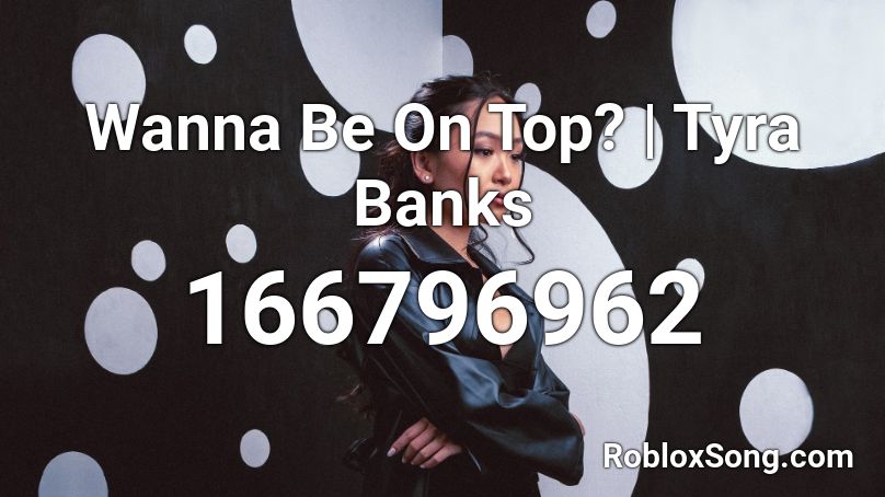 Wanna Be On Top? | Tyra Banks Roblox ID
