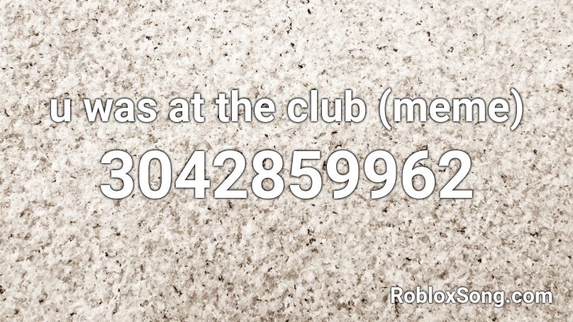 u was at the club (meme) Roblox ID