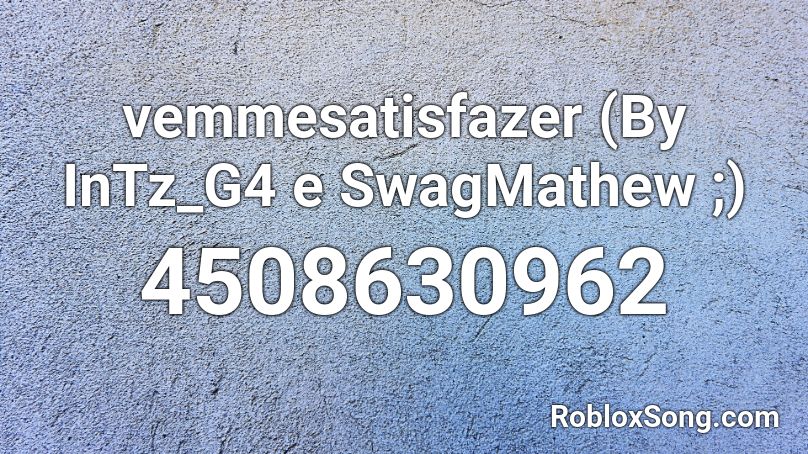 vemmesatisfazer (By InTz_G4 e SwagMathew ;) Roblox ID