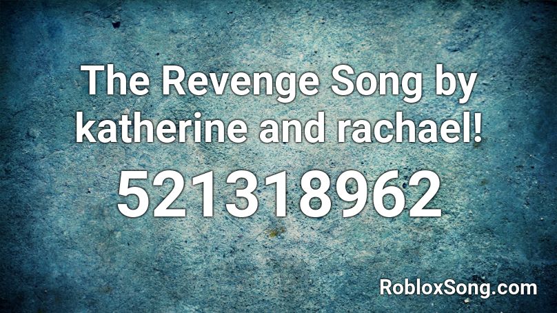 The Revenge Song by katherine and rachael! Roblox ID