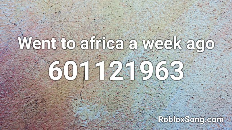 Went to africa a week ago Roblox ID