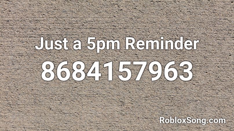 Just a 5pm Reminder Roblox ID