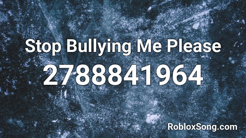 Stop Bullying Me Please Roblox ID
