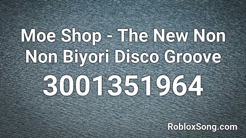 Moe Shop - The New Non Non Biyori Disco Groove Roblox ID