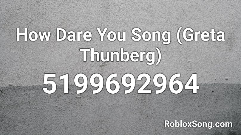 How Dare You Song (Greta Thunberg) Roblox ID