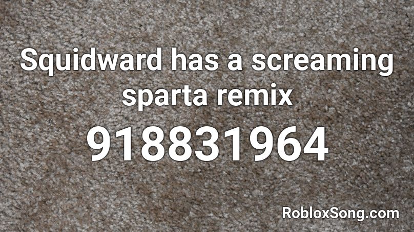 Squidward has a screaming sparta remix Roblox ID