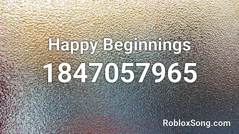 Happy Beginnings Roblox ID