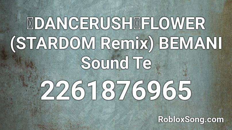【DANCERUSH】FLOWER (STARDOM Remix)  BEMANI Sound Te Roblox ID