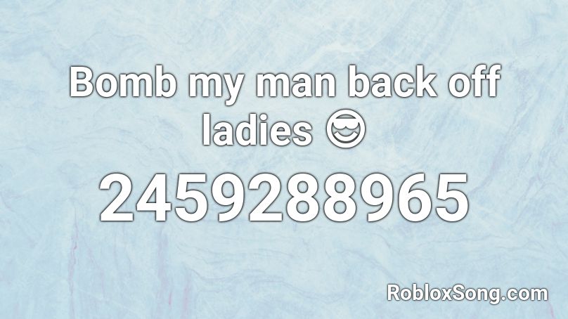 Bomb my man back off ladies 😎 Roblox ID