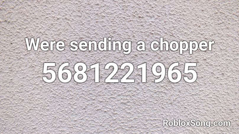 Were sending a chopper Roblox ID
