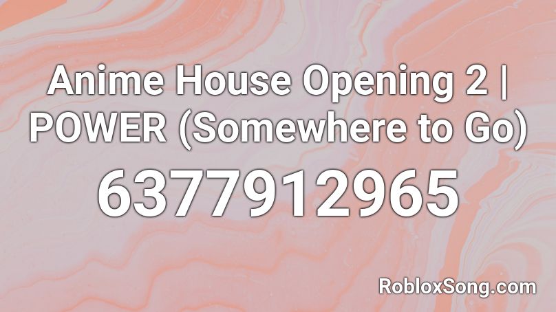 Anime House Opening 2 | POWER (Somewhere to Go) Roblox ID