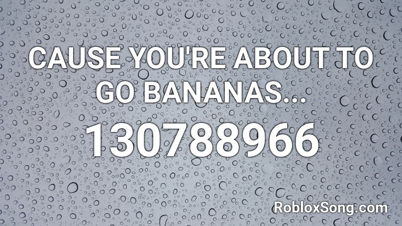 CAUSE YOU'RE ABOUT TO GO BANANAS... Roblox ID