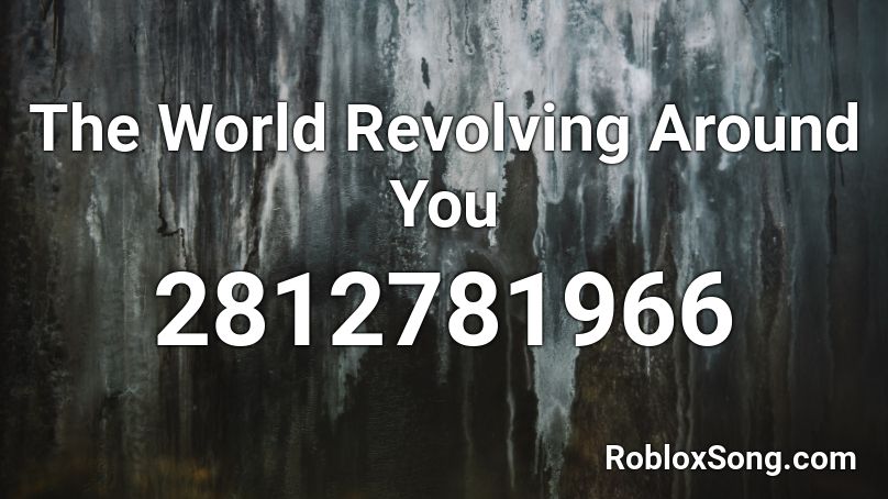 The World Revolving Around You Roblox ID