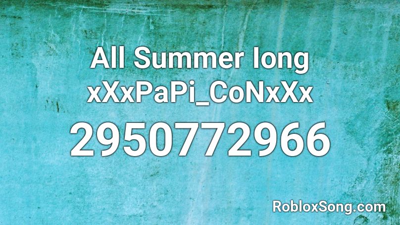 All Summer Iong xXxPaPi_CoNxXx Roblox ID