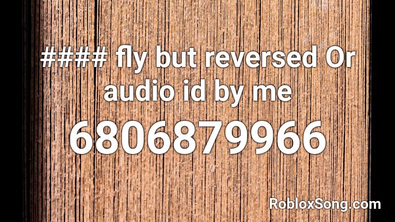 #### fly but reversed Or audio id by me Roblox ID