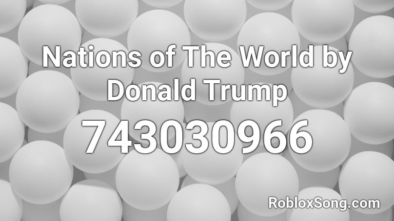 Nations Of The World By Donald Trump Roblox Id Roblox Music Codes - roblox donald trump anthem song id