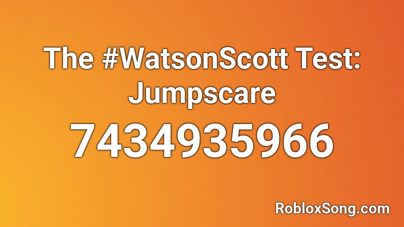 The #WatsonScott Test: Jumpscare Roblox ID