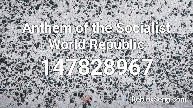  Anthem of the Socialist World Republic Roblox ID