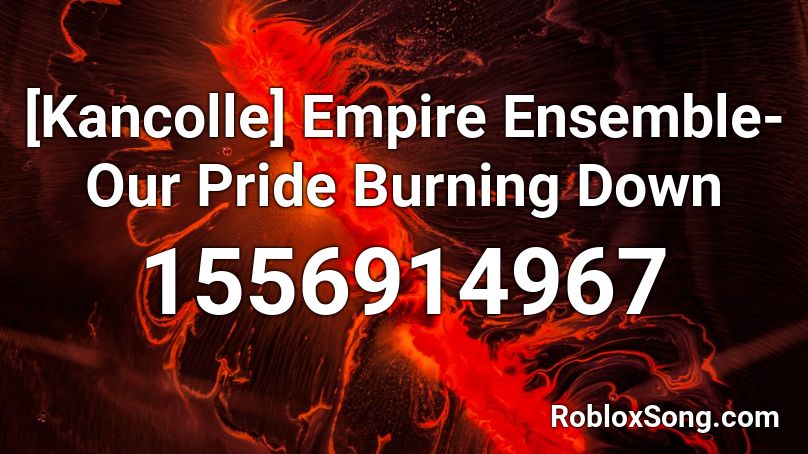 [Kancolle] Empire Ensemble- Our Pride Burning Down Roblox ID