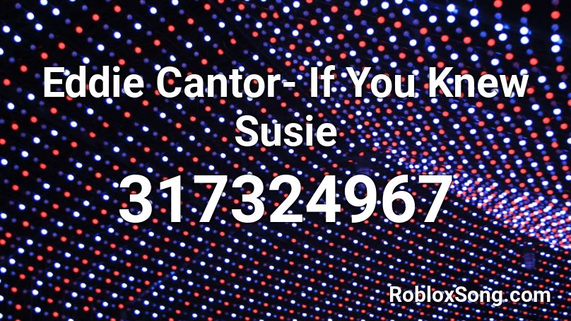 Eddie Cantor- If You Knew Susie Roblox ID