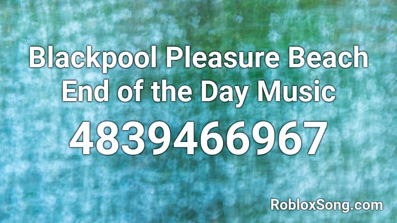 Blackpool Pleasure Beach End of the Day Music Roblox ID