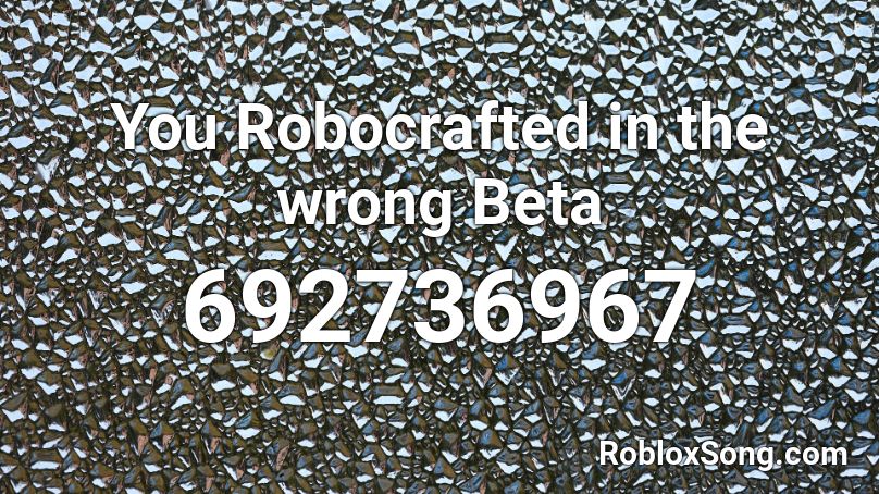You Robocrafted in the wrong Beta Roblox ID