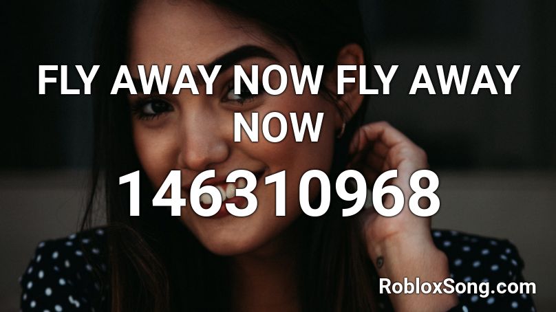 FLY AWAY NOW FLY AWAY NOW Roblox ID