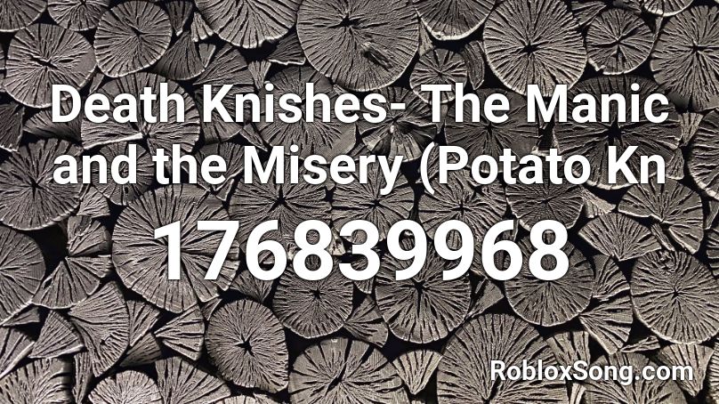 Death Knishes- The Manic and the Misery (Potato Kn Roblox ID