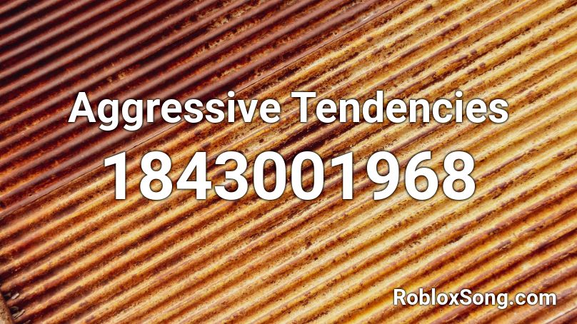 Aggressive Tendencies Roblox ID