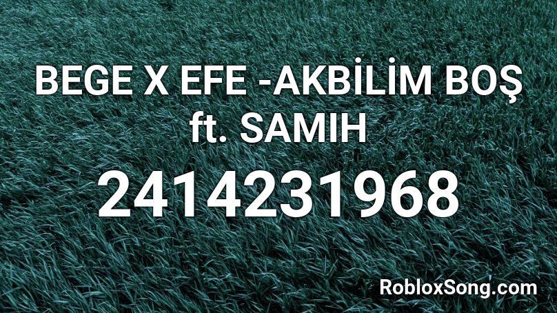 BEGE X EFE -AKBİLİM BOŞ ft. SAMIH Roblox ID