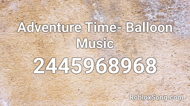 Adventure Time Balloon Music Roblox Id Roblox Music Codes - balloon roblox id