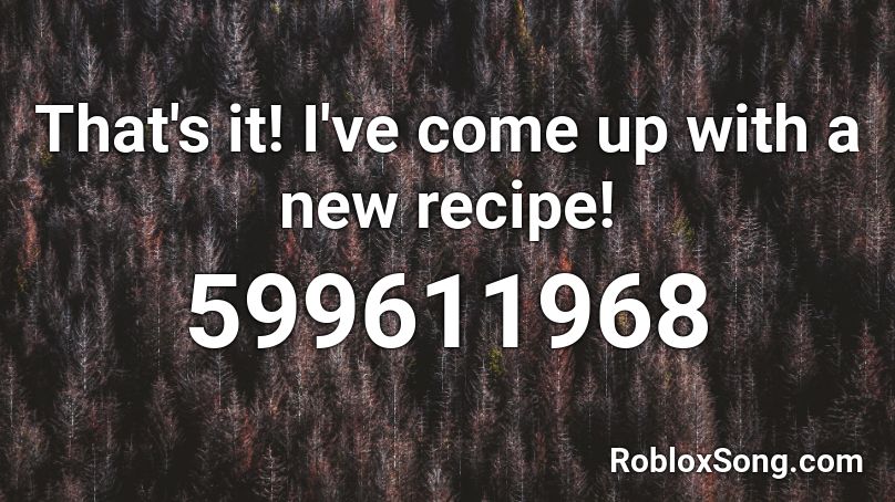 That's it! I've come up with a new recipe! Roblox ID