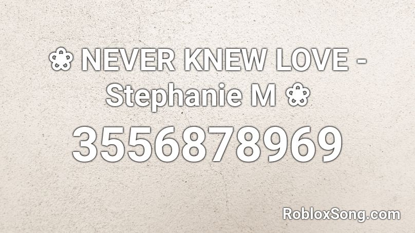 ❀ NEVER KNEW LOVE - Stephanie M ❀ Roblox ID