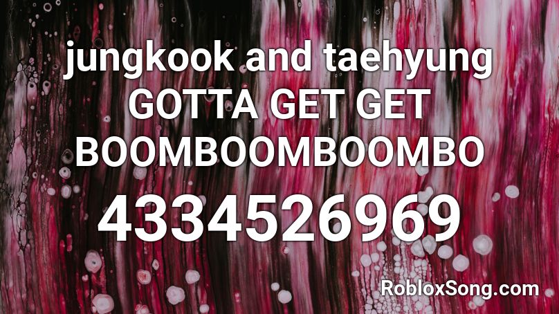 jungkook and taehyung GOTTA GET GET BOOMBOOMBOOMBO Roblox ID
