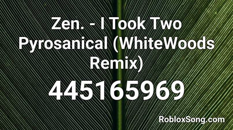 Zen. - I Took Two Pyrosanical (WhiteWoods Remix) Roblox ID