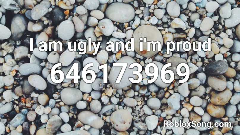 I am ugly and i'm proud Roblox ID