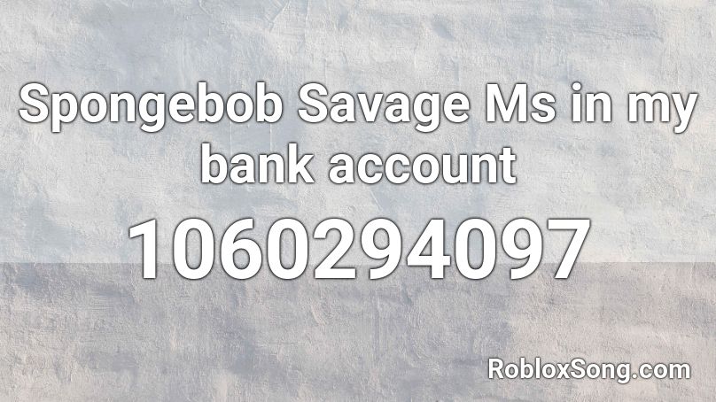 Spongebob Savage Ms In My Bank Account Roblox Id Roblox Music Codes - bank account roblox id