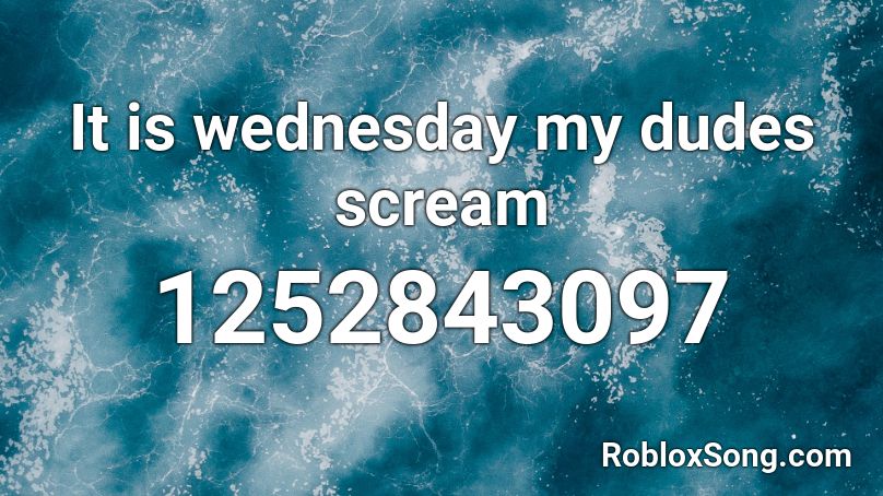 It is wednesday my dudes scream Roblox ID