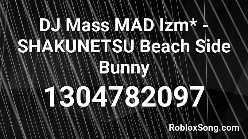 DJ Mass MAD Izm* - SHAKUNETSU Beach Side Bunny Roblox ID