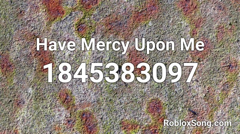 Have Mercy Upon Me Roblox ID